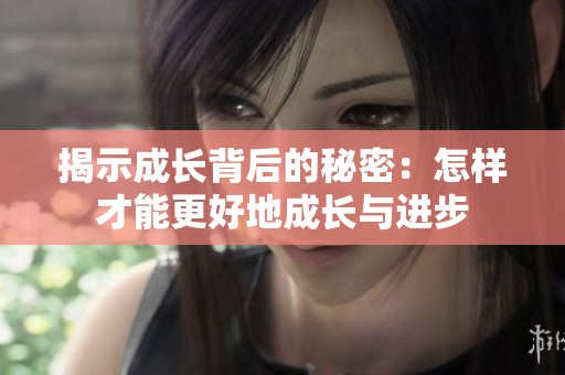 揭示成长背后的秘密：怎样才能更好地成长与进步