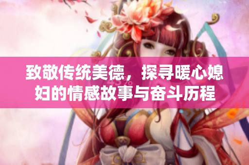 致敬传统美德，探寻暖心媳妇的情感故事与奋斗历程