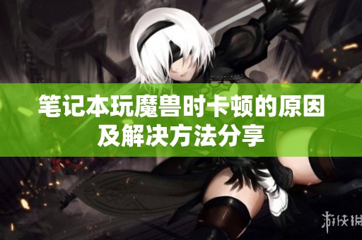 笔记本玩魔兽时卡顿的原因及解决方法分享