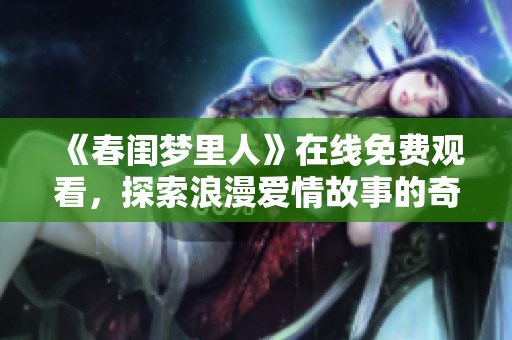 《春闺梦里人》在线免费观看，探索浪漫爱情故事的奇幻旅程
