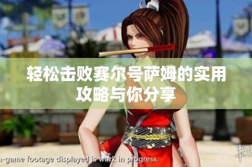 轻松击败赛尔号萨姆的实用攻略与你分享