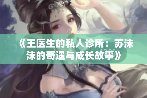 《王医生的私人诊所：苏沫沫的奇遇与成长故事》