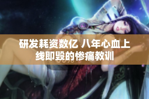 研发耗资数亿 八年心血上线即毁的惨痛教训