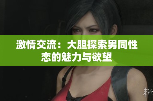 激情交流：大胆探索男同性恋的魅力与欲望