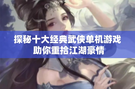 探秘十大经典武侠单机游戏 助你重拾江湖豪情