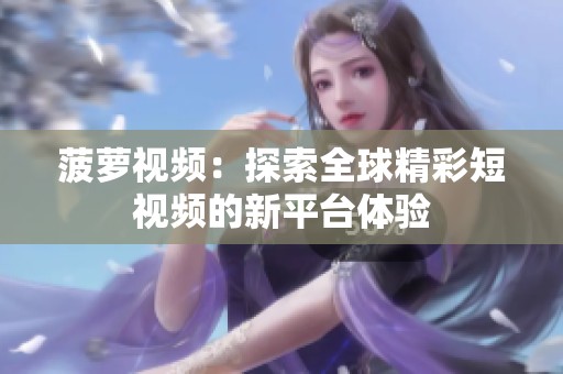 菠萝视频：探索全球精彩短视频的新平台体验