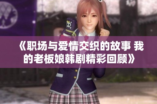 《职场与爱情交织的故事 我的老板娘韩剧精彩回顾》
