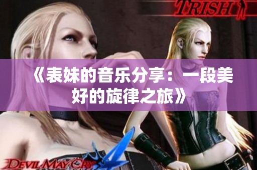 《表妹的音乐分享：一段美好的旋律之旅》