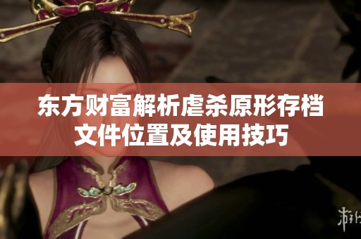 东方财富解析虐杀原形存档文件位置及使用技巧
