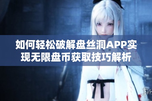 如何轻松破解盘丝洞APP实现无限盘币获取技巧解析