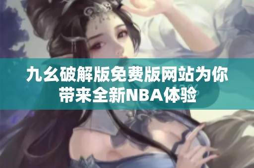九幺破解版免费版网站为你带来全新NBA体验