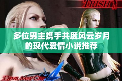 多位男主携手共度风云岁月的现代爱情小说推荐