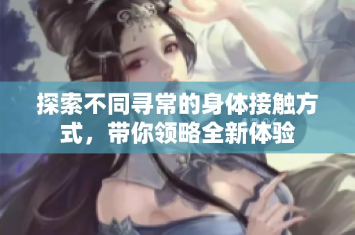 探索不同寻常的身体接触方式，带你领略全新体验