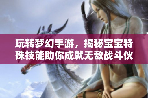 玩转梦幻手游，揭秘宝宝特殊技能助你成就无敌战斗伙伴