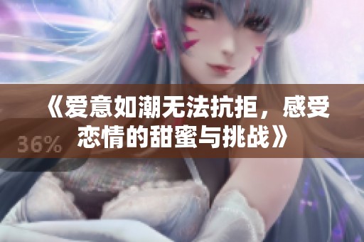 《爱意如潮无法抗拒，感受恋情的甜蜜与挑战》