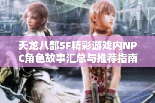 天龙八部SF精彩游戏内NPC角色故事汇总与推荐指南