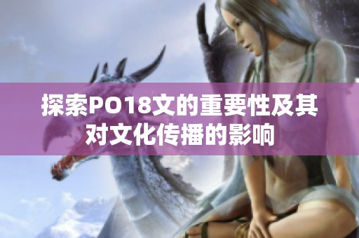 探索PO18文的重要性及其对文化传播的影响