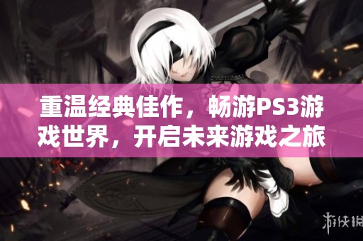 重温经典佳作，畅游PS3游戏世界，开启未来游戏之旅
