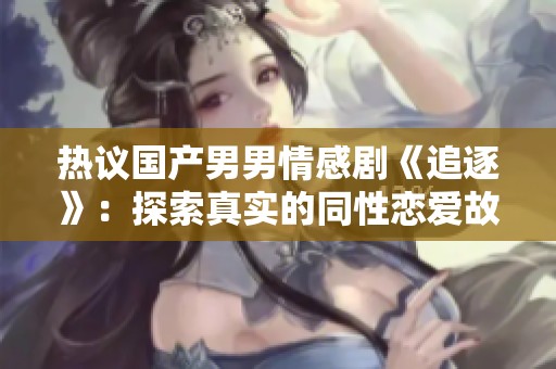 热议国产男男情感剧《追逐》：探索真实的同性恋爱故事