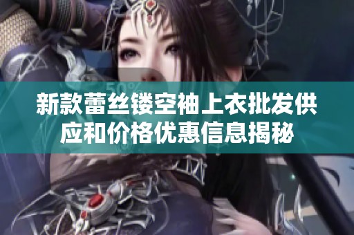 新款蕾丝镂空袖上衣批发供应和价格优惠信息揭秘