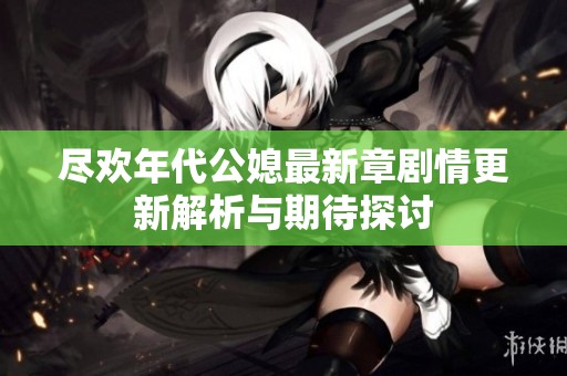 尽欢年代公媳最新章剧情更新解析与期待探讨