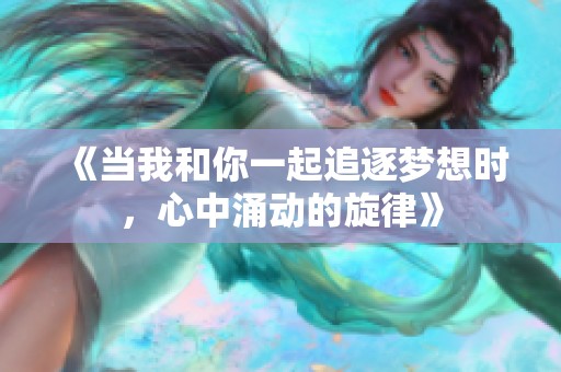 《当我和你一起追逐梦想时，心中涌动的旋律》