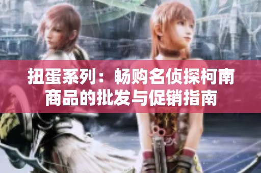 扭蛋系列：畅购名侦探柯南商品的批发与促销指南