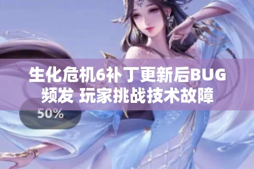 生化危机6补丁更新后BUG频发 玩家挑战技术故障