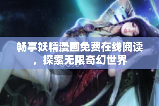 畅享妖精漫画免费在线阅读，探索无限奇幻世界