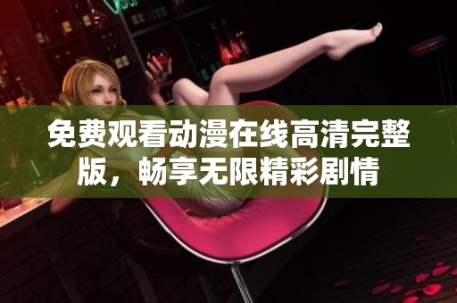 免费观看动漫在线高清完整版，畅享无限精彩剧情