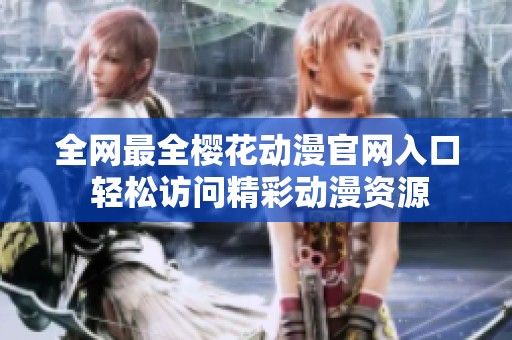 全网最全樱花动漫官网入口 轻松访问精彩动漫资源