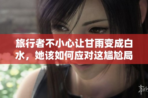 旅行者不小心让甘雨变成白水，她该如何应对这尴尬局面呢