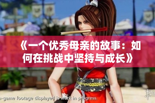 《一个优秀母亲的故事：如何在挑战中坚持与成长》