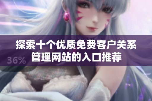 探索十个优质免费客户关系管理网站的入口推荐