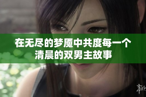 在无尽的梦魇中共度每一个清晨的双男主故事