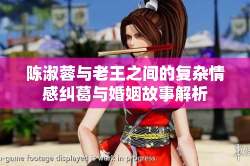 陈淑蓉与老王之间的复杂情感纠葛与婚姻故事解析
