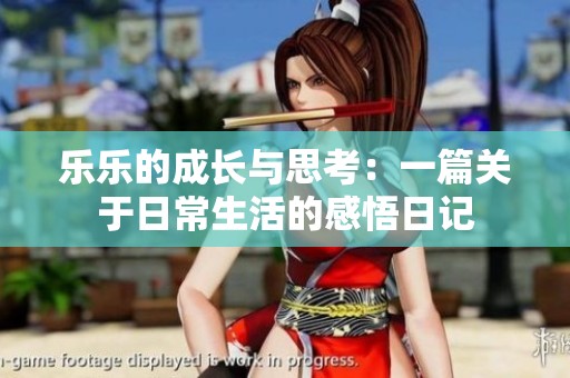 乐乐的成长与思考：一篇关于日常生活的感悟日记