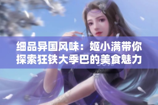 细品异国风味：姬小满带你探索狂铁大季巴的美食魅力