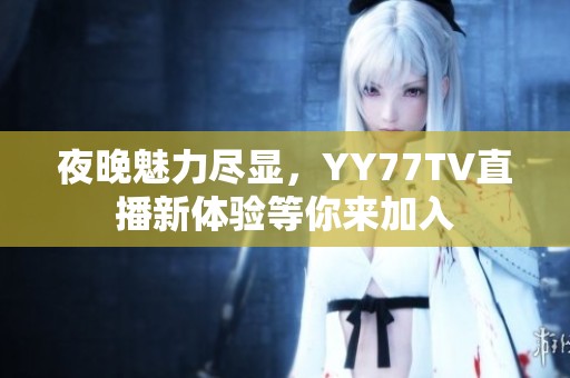 夜晚魅力尽显，YY77TV直播新体验等你来加入
