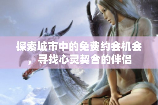 探索城市中的免费约会机会，寻找心灵契合的伴侣