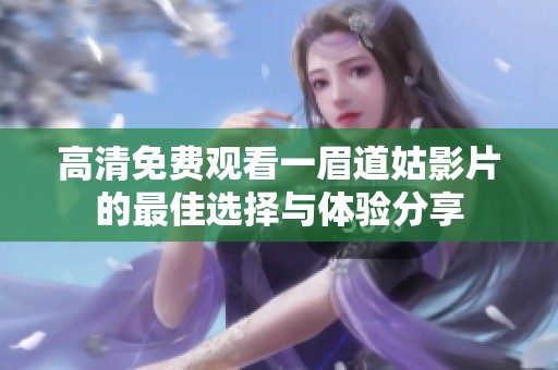 高清免费观看一眉道姑影片的最佳选择与体验分享