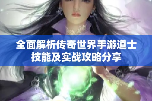 全面解析传奇世界手游道士技能及实战攻略分享