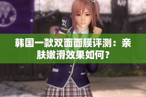 韩国一款双面面膜评测：亲肤嫩滑效果如何？