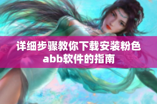 详细步骤教你下载安装粉色abb软件的指南