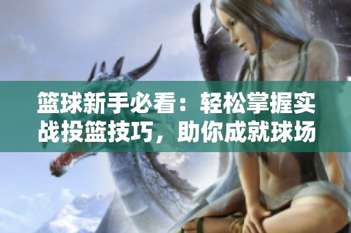 篮球新手必看：轻松掌握实战投篮技巧，助你成就球场高手