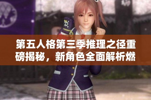 第五人格第三季推理之径重磅揭秘，新角色全面解析燃情来袭！