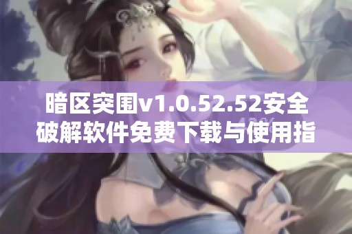 暗区突围v1.0.52.52安全破解软件免费下载与使用指南