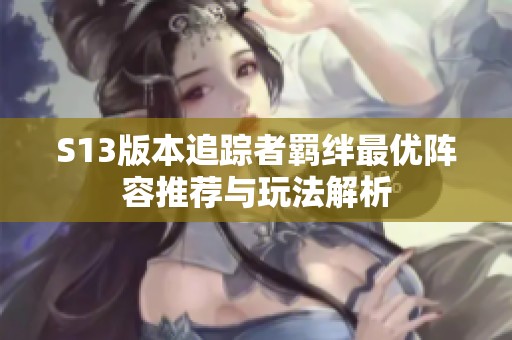 S13版本追踪者羁绊最优阵容推荐与玩法解析
