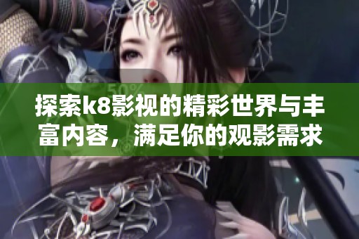 探索k8影视的精彩世界与丰富内容，满足你的观影需求