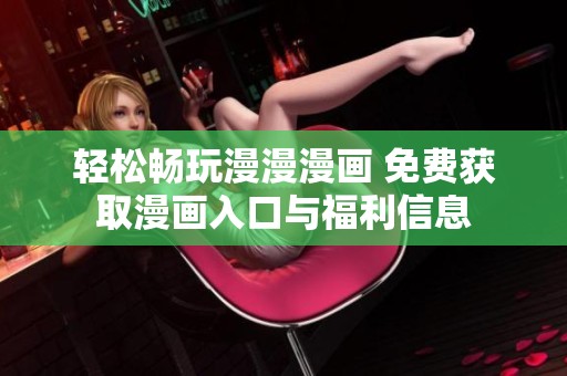 轻松畅玩漫漫漫画 免费获取漫画入口与福利信息